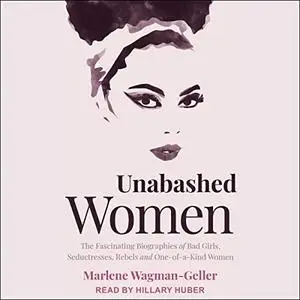 Unabashed Women: The Fascinating Biographies of Bad Girls, Seductresses, Rebels and One-of-a-Kind Women [Audiobook]