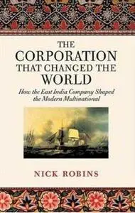 The Corporation that Changed the World: How the East India Company Shaped the Modern Multinational