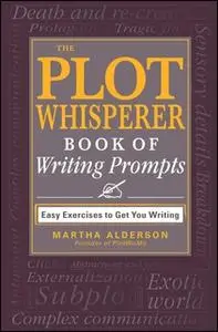 «The Plot Whisperer Book of Writing Prompts: Easy Exercises to Get You Writing» by Martha Alderson