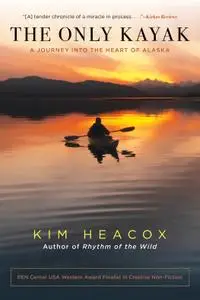 Only Kayak: A Journey Into The Heart Of Alaska