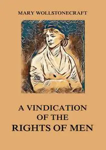 «A Vindication of the Rights of Men» by Mary Wollstonecraft