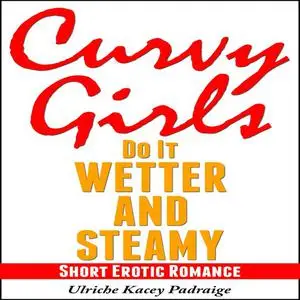 «Curvy Girls Do It Wetter and Steamy: Short Erotic Romance» by Ulriche Kacey Padraige