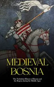 Medieval Bosnia: The Turbulent History of Bosnia and the Region during the Middle Ages