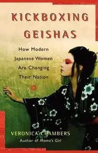 «Kickboxing Geishas: How Modern Japanese Women Are Changing Their Nation» by Veronica Chambers