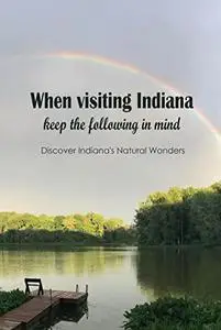 When visiting Indiana, keep the following in mind: Discover Indiana's Natural Wonders: Indiana's Natural Attractions.