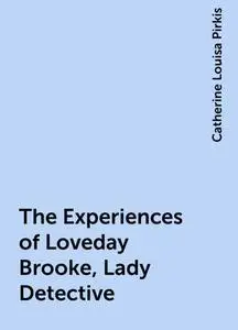 «The Experiences of Loveday Brooke, Lady Detective» by Catherine Louisa Pirkis