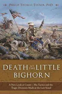 Death at the Little Bighorn : A New Look at Custer, His Tactics, and the Tragic Decisions Made at the Last Stand
