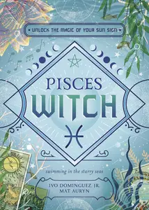 Pisces Witch: Unlock the Magic of Your Sun Sign (The Witch's Sun Sign Series, 12)