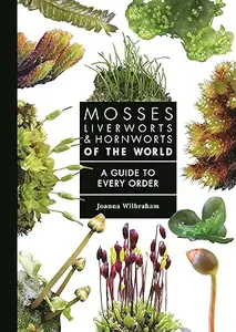 Mosses, Liverworts, and Hornworts of the World: A Guide to Every Order