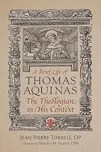 A Brief Life of Thomas Aquinas: The Theologian in His Context