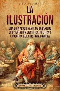 La Ilustración: Una guía apasionante de un periodo de disertación científica, política y filosófica (Spanish Edition)