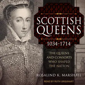 Scottish Queens, 1034-1714: The Queens and Consorts Who Shaped the Nation