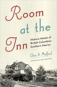 Room at the Inn: Historic Hotels of British Columbia's Southern Interior