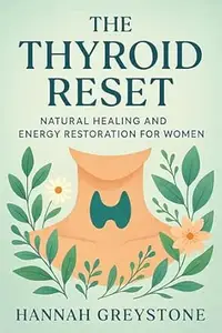 The Thyroid Reset Natural Healing and Energy Restoration for Women: Natural Healing and Energy Restoration for Women