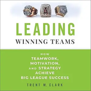 Leading Winning Teams: How Teamwork, Motivation, and Strategy Achieve Big League Success [Audiobook]