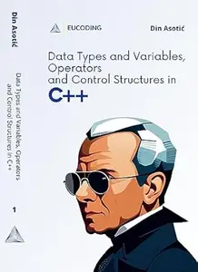 Data Types and Variables, Operators and Control Structures in C++: Introduction to C++ Programming