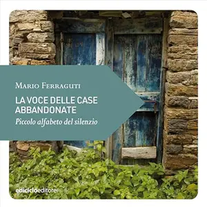 «La voce delle case abbandonate? Piccolo alfabeto del silenzio» by Mario Ferraguti