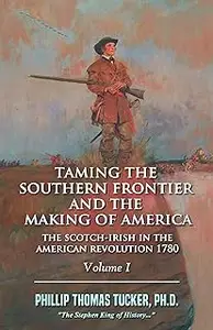 Taming the Southern Frontier and the Making of America: The Scotch-Irish in the American Revolution 1780: Volume I