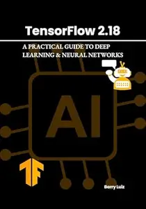 TensorFlow 2.18: A Practical Guide to Deep Learning & Neural Networks