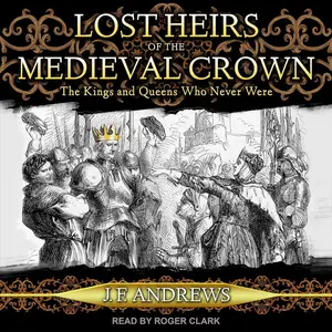 Lost Heirs of the Medieval Crown: The Kings and Queens Who Never Were