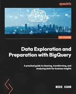 Data Exploration and Preparation with BigQuery: A practical guide to cleaning, transforming, and analyzing data for business