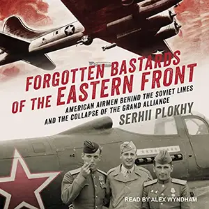 Forgotten Bastards of the Eastern Front: American Airmen Behind the Soviet Lines and the Collapse of the Grand Alliance