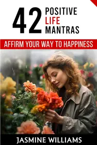 Affirm Your Way to Happiness: 42 Positive Life Mantras