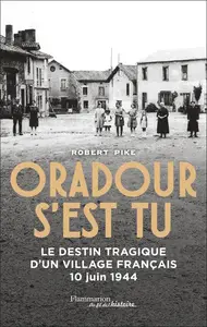 Robert Pike, "Oradour s'est tu : Le destin tragique d'un village français 10 juin 1944"