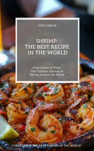 Shrimp: The Best Recipes in the World: (From Ocean to Plate: The Culinary Journey of Shrimp Around the World)