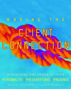 Making the Client Connection: Maximizing the Power of Your Personality, Presentations, and Presence