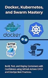 Docker, Kubernetes, and Swarm Mastery: Build, Test