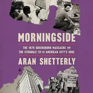 Morningside: The 1979 Greensboro Massacre and the Struggle for an American City's Soul [Audiobook]