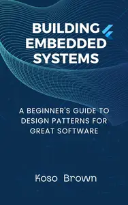 Building Embedded Systems: Beginners Guide to Design Patterns for Great Software