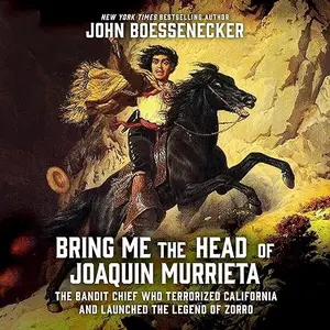 Bring Me the Head of Joaquin Murrieta: The Bandit Chief Who Terrorized California and Launched the Legend of Zorro [Audiobook]