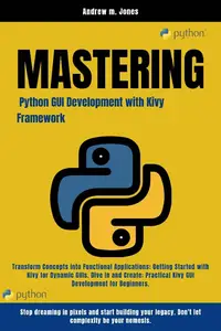 Mastering Python GUI Development with Kivy Framework: Transform Concepts into Functional Applications