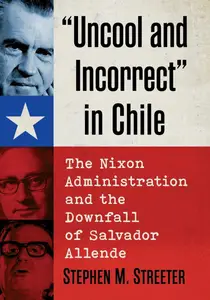 "Uncool and Incorrect" in Chile: The Nixon Administration and the Downfall of Salvador Allende