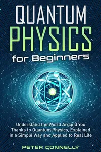 Quantum Physics for Beginners: Understand the World Around You Thanks to Quantum Physics