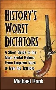History's Worst Dictators: A Short Guide to the Most Brutal Rulers, From Emperor