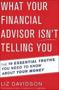 «What Your Financial Advisor Isn't Telling You : The 10 Essential Truths You Need to Know About Your Money» by Liz David