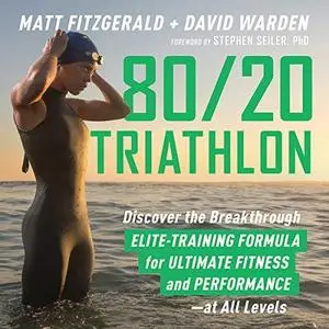 80/20 Triathlon: Discover the Breakthrough Elite-Training Formula for Ultimate Fitness and Performance at All Level [Audiobook]