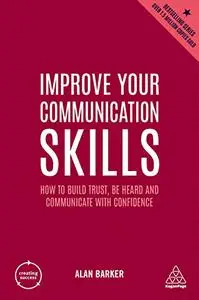 Improve Your Communication Skills: How to Build Trust, Be Heard and Communicate with Confidence (Creating Success), 6th Edition