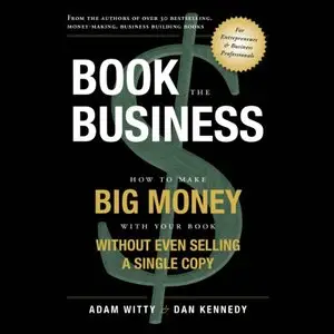 Book the Business: How to Make Big Money with Your Book Without Even Selling a Single Copy (Audiobook)