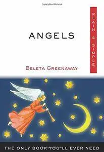 Angels, Plain & Simple: The Only Book You'll Ever Need