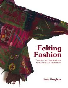 Felting Fashion: Creative and inspirational techniques for feltmakers