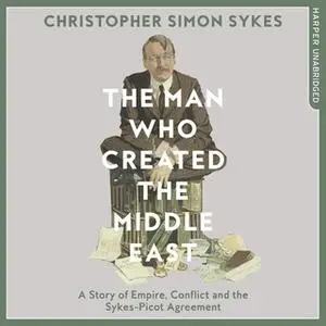 «The Man Who Created the Middle East» by Christopher Simon Sykes