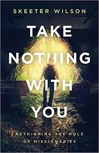 Take Nothing With You: Rethinking the Role of Missionaries