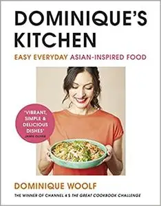 Dominique’s Kitchen: Easy everyday Asian-inspired food from the winner of Channel 4’s The Great Cookbook Challenge