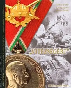 "Vitezsegert" A Magyar Tiszti Arany Vitezsegi Eremmel kituntetettek a masodik vilaghaboruban