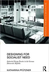 Designing for Socialist Need: Industrial Design Practice in the German Democratic Republic