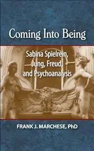 Coming Into Being: Sabina Spielrein, Jung, Freud, and Psychoanalysis